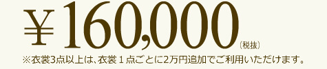 160,000円(税抜)※衣裳3点以上は、衣裳1点ごとに2万円追加でご利用いただけます。