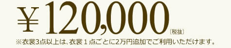120,000円(税抜)※衣裳3点以上は、衣裳1点ごとに2万円追加でご利用いただけます。