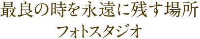 最良の時を永遠に残す場所 フォトスタジオ